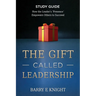 The Gift Called Leadership Study Guide: How the Leader's 'Presence' Empowers Others to Succeed