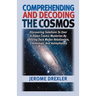 Comprehending And Decoding The Cosmos: Discovering Solutions to Over a Dozen Cosmic Mysteries by Utilizing Dark Matter Relationism, Cosmology, and Ast