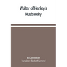 Walter of Henley's Husbandry, together with an anonymous Husbandry, Seneschaucie, and Robert Grosseteste's Rules