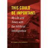 This Could Be Important: My Life and Times with the Artificial Intelligentsia