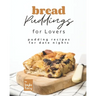 Bread Puddings for Lovers: Pudding Recipes for Date Nights