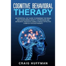 Cognitive Behavioral Therapy: An Essential CBT Guide to Rewiring the Brain and Overcoming Anxiety, Depression, and Intrusive Thoughts Using a Highly