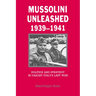 Mussolini Unleashed, 1939 1941: Politics and Strategy in Fascist Italy's Last War