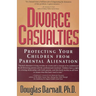 Divorce Casualties: Protecting Your Children From Parental Alienation