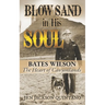 Blow Sand in His Soul: The Untold Story of Bates Wilson, the Maverick Who Shaped Canyonlands and Transformed Conservation