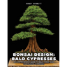 Bonsai Design: Bald Cypresses: A Comprehensive Guide to Bald, Pond, and Montezuma Cypresses
