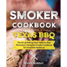 Smoker Cookbook: Texas BBQ: The Art of Making Texas BBQ for Real Pitmasters, Complete Smoker Cookbook for Irresistible Barbecue