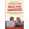 Learn to Love: A Couple's Guide to a Healthy Relationship: How to Cultivate Intimacy, Enhance Passion, Strengthen Commitment, and Imp