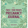 The First-Time Mom's Pregnancy Journal: Monthly Checklists, Activities, & Journal Prompts