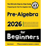 Pre-Algebra for Beginners: The Ultimate Step by Step Guide to Preparing for the Pre-Algebra Test