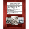 The posthumous and other writings of Benjamin Franklin ... Volume 1 of 2