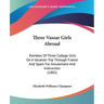 Three Vassar Girls Abroad: Rambles Of Three College Girls On A Vacation Trip Through France And Spain For Amusement And Instruction (1882)