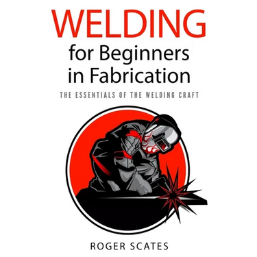 Welding for Beginners in Fabrication: The Essentials of the Welding Craft