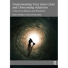 Understanding Your Inner Child and Overcoming Addiction: A Recovery Manual and Workbook