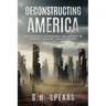 Deconstructing America: The Ideology, Psychology and History of America's Decline -- and it's Rebirth