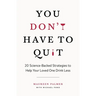 You Don't Have to Quit: 20 Science-Backed Strategies to Help Your Loved One Drink Less
