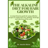 The Alkaline Diet for Hair Growth: A comprehensive guide for using alkaline recipes to combat hair loss, balding, dandruff, and infections of the scal