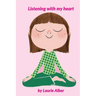 Listening with My Heart: A Complete Guide to Encouraging Children Express Their Emotions and Understand Their Feelings to Feel Calm and Focused Anytim