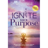 Ignite Your Purpose: Enlightening Stories That Will Help You Find True Meaning In Your Life