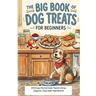 The Big Book of Dog Treats for Beginners: 200 Easy Homemade Treats Using Organic, Dog Safe Ingredients