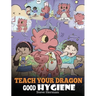 Teach Your Dragon Good Hygiene: Help Your Dragon Start Healthy Hygiene Habits. A Cute Children Story To Teach Kids Why Good Hygiene Is Important Socia
