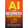 AI for Beginners Demystified: Your Guide to Simplify Artificial Intelligence Gain Practical Experience, Master Simple Concepts and Build Confidence Wi