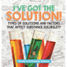 I've Got the Solution! Types of Solutions and Factors That Affect Substance Solubility Grade 6-8 Physical Science