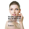 94 Acne Clearing Meal and Juice Recipes: The Fast and Natural Path to Resolving Your Acne Problems