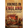 Vikings in England: An Enthralling Guide to the Great Heathen Army and the Viking Raids, Wars, and Settlement in Britain