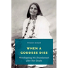 When a Goddess Dies: Worshipping Ma Anandamayi After Her Death