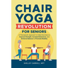 Chair Yoga Revolution for Seniors: A Therapeutic Approach to Daily Exercises to Improve Strength, Increase Endurance, and Enhance Balance to Promote M