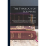 The Typology of Scripture: Or the Doctrine of Types Investigated in Its Principles, and Applied to the Explanation of the Earlier Revelations of