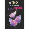 To Teach Is To Touch A Life Forever: Teacher Appreciation Gift, Teacher Thank You Gift, Teacher End of the School Year Gift, Birthday Gift for Teacher
