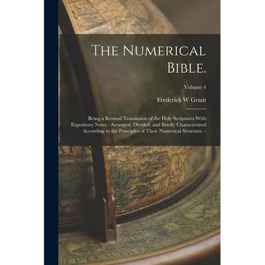 The Numerical Bible.: Being a Revised Translation of the Holy Scriptures With Expository Notes: Arranged, Divided, and Briefly Characterized