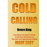 Cold Calling: Everything You Need To Know To Become World Class At Tele-Sales And Appointment Setting - Made Easy