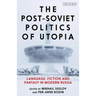 The Post-Soviet Politics of Utopia: Language, Fiction and Fantasy in Modern Russia