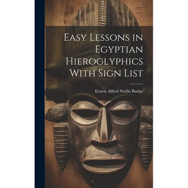 Easy Lessons in Egyptian Hieroglyphics With Sign List