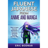 Fluent Japanese From Anime and Manga: How to Learn Japanese Vocabulary, Grammar, and Kanji the Easy and Fun Way