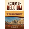 History of Belgium: A Captivating Guide to Ancient Gaul, Roman Rule, Feudal Kingdoms, and Modern Times