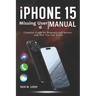 iPhone 15 Missing User Manual: Complete Guide for Beginners and Seniors with New Tips and Tricks