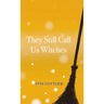They Still Call Us Witches
