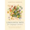 Linguistic Bits for Language Learners: How Language Works in Our Mouths and Minds