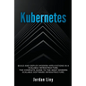 Kubernetes: Build and Deploy Modern Applications in a Scalable Infrastructure. The Complete Guide to the Most Modern Scalable Software Infrastructure.