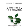 Habits for Leaders, Grounded and Growing: 20 Habits for Executive Leadership