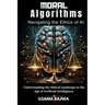Moral Algorithms Navigating the Ethics of AI: Understanding the Ethical Landscape in the Age of Artificial Intelligence