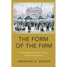 Form of the Firm: A Normative Political Theory of the Corporation