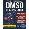 The Natural DMSO Healing Guide: Fast-Acting Protocols to Relieve Pain, Reduce Inflammation, and Support Natural Healing - Safe, Affordable, and Backed