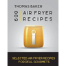Air Fryer Cookbook: 600 Selected Air Fryer Recipes for Real Gourmets