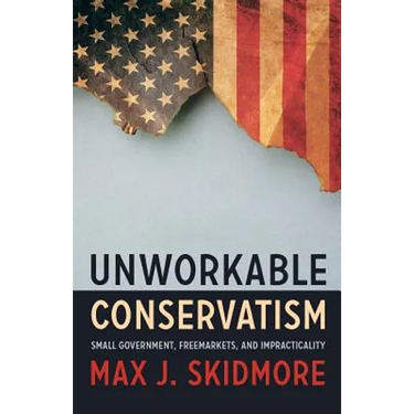 Unworkable Conservatism: Small Government, Freemarkets, and Impracticality