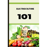 Electroculture 101: A Beginner's A-Z Guide to Growing Bigger, Better Plants with Less Work with the unmatchable power of electricity .